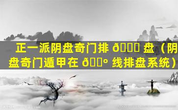 正一派阴盘奇门排 🐝 盘（阴盘奇门遁甲在 🐺 线排盘系统）